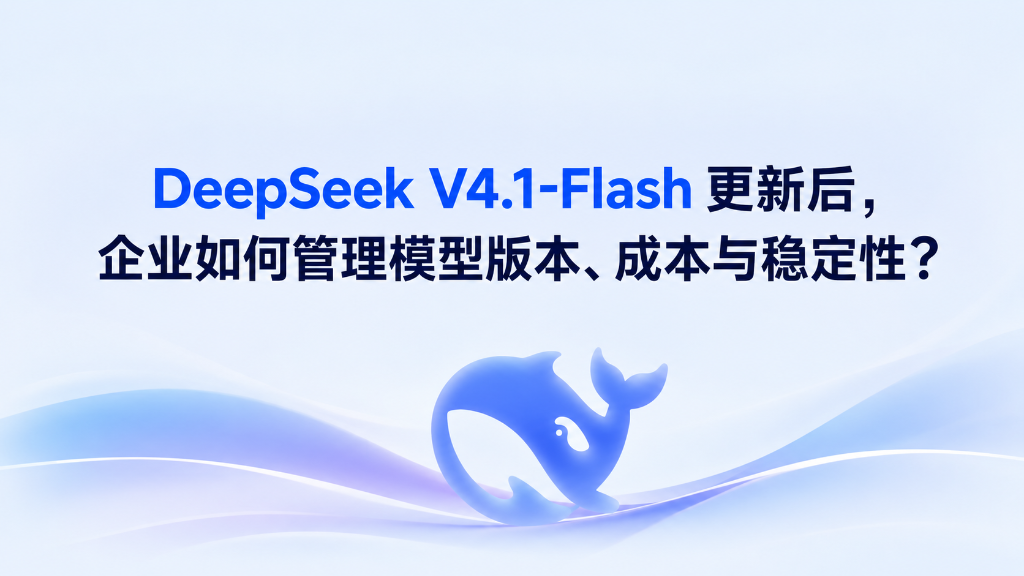 DeepSeek V4.1-Flash 更新后企业如何管理模型版本、成本与稳定性